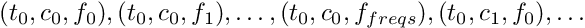 $(t_0,c_0,f_0),(t_0,c_0,f_1),\dots,(t_0,c_0,f_{freqs}),(t_0,c_1,f_0),\dots$